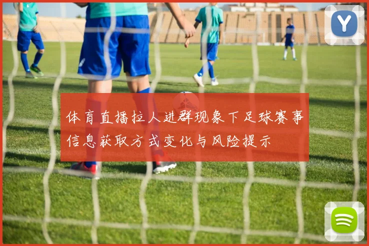 体育直播拉人进群现象下足球赛事信息获取方式变化与风险提示