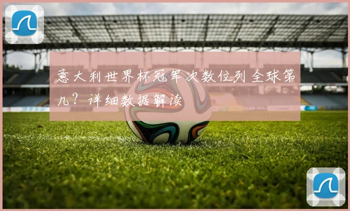 意大利世界杯冠军次数位列全球第几？详细数据解读