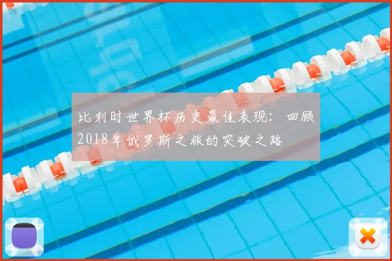 比利时世界杯历史最佳表现:回顾2018年俄罗斯之旅的突破之路