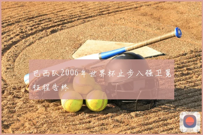 巴西队2006年世界杯止步八强卫冕征程告终