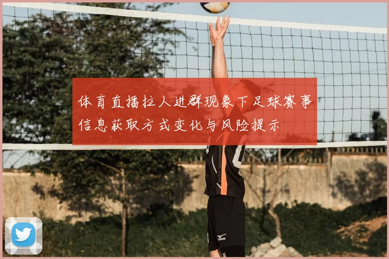 体育直播拉人进群现象下足球赛事信息获取方式变化与风险提示